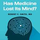 Has Medicine Lost Its Mind?: Why Our Mental Health System Is Failing Us and What Should Be Done to Cure It