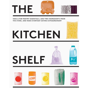 The Kitchen Shelf: Take A Few Pantry Essentials, Add Two Ingredients And Make Everyday Eating Extraordinary The Kitchen Shelf: Take A Few Pantry Essentials, Add Two Ingredients And Make Everyday Eating Extraordinary