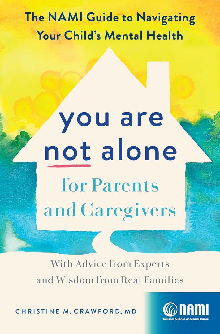 You Are Not Alone for Parents and Caregivers: The NAMI Guide to Navigating Your Childs Mental HealthWith Advice from Experts and Wisdom from Real Families