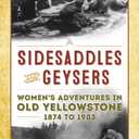 Sidesaddles and Geysers: Women's Adventures in Old Yellowstone 1874 to 1903