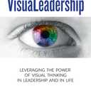 VisuaLeadership: Leveraging the Power of Visual Thinking in Leadership and in Life