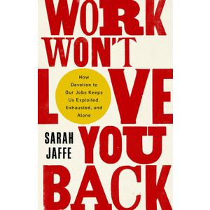 Work Won't Love You Back: How Devotion to Our Jobs Keeps Us Exploited, Exhausted, and Alone