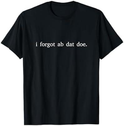 i forgot ab dat doe funny i forgot about that tho T-Shirt, M