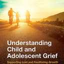 Understanding Child and Adolescent Grief: Supporting Loss and Facilitating Growth (Series in Death, Dying, and Bereavement)