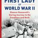 The First Lady of World War II: Eleanor Roosevelt's Daring Journey to the Frontlines and Back