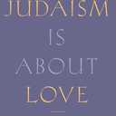 Judaism Is About Love: Recovering the Heart of Jewish Life