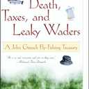 Death, Taxes, and Leaky Waders : A John Gierach Fly-Fishing Treasury