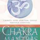 Chakra Mantras: Liberate Your Spiritual Genius Through Chanting