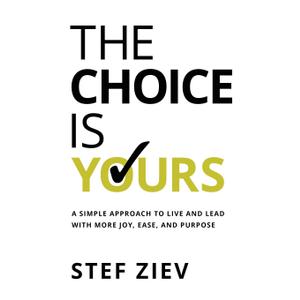 The Choice Is Yours: A Simple Approach to Live and Lead With More Joy, Ease, and Purpose