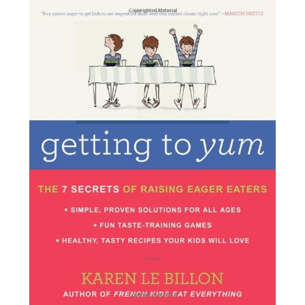 Getting to YUM: The 7 Secrets of Raising Eager Eaters A Practical Guide to Transforming Children into Eager Eaters with Science-Based Strategies and 100+ Recipes