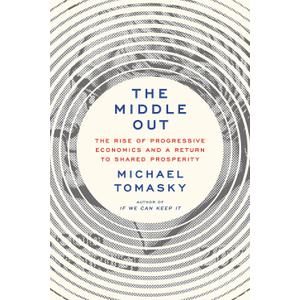 The Middle Out: The Rise of Progressive Economics and a Return to Shared Prosperity