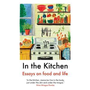 In the Kitchen: Essays On Food And Life
