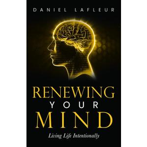 Renewing Your Mind: Living Life Intentionally by Daniel Lafleur (Author) 