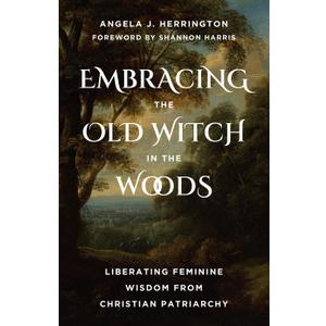 Embracing the Old Witch in the Woods: Liberating Feminine Wisdom from Christian Patriarchy