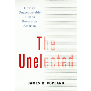 The Unelected - By James R Copland (Hardcover)