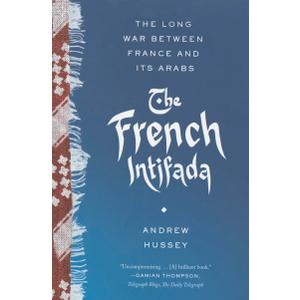 The French Intifada: The Long War Between France and Its Arabs