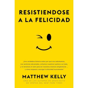 Resistiendose a la Felicidad: Una verdadera historia sobre por qu nos saboteamos, nos sentimos abrumado (Resisting Happiness Spanish Edition) (English and Spanish Edition) by Matthew Kelly 