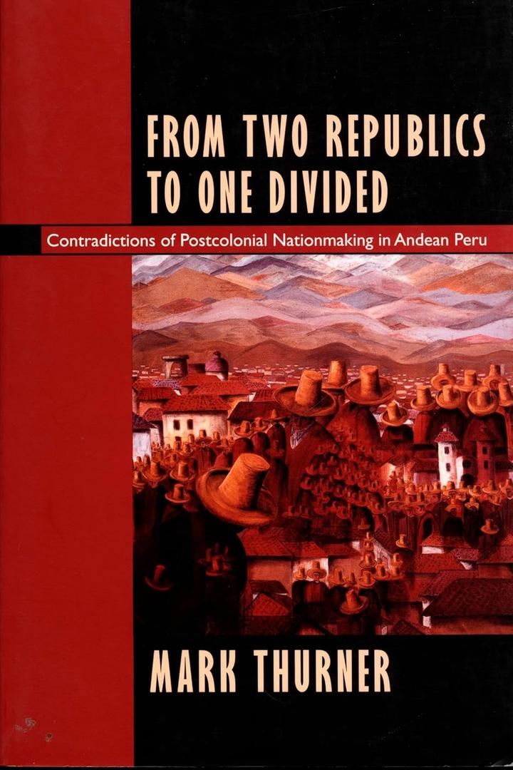 From Two Republics to One Divided: Contradictions of Postcolonial Nationmaking in Andean Peru (Latin America Otherwise)