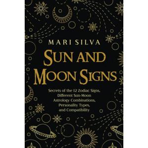 Sun and Moon Signs: Secrets of the 12 Zodiac Signs, Different Sun-Moon Astrology Combinations, Personality Types, and Compatibility (Spiritual Astrology)