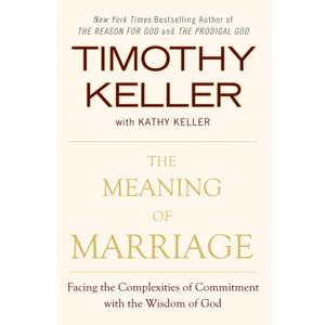 The Meaning of Marriage: Facing the Complexities of Commitment with the Wisdom of God