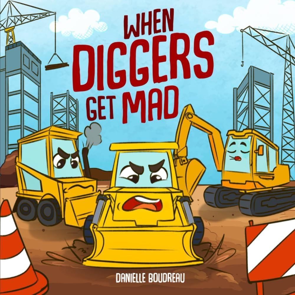 When Diggers Get Mad: A Childrens Picture Book Featuring Construction Vehicles that Teaches Kids Simple Anger Management and Self-Regulation ... with Trucks, Construction Vehicles and More!)