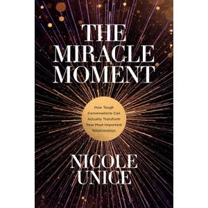 The Miracle Moment: How Tough Conversations Can Actually Transform Your Most Important Relationships