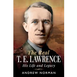 The Real T E Lawrence: His Life and Legacy