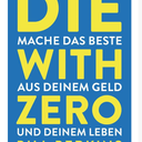 Die With Zero: Getting All You Can from Your Money and Your Life―A Revolutionary Approach to Maximizing Life Experiences Over Accumulating Wealth