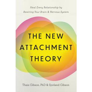 The New Attachment Theory: Heal Every Relationship by Rewiring Your Brain & Nervous System