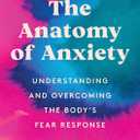 The Anatomy of Anxiety: Understanding and Overcoming the Body's Fear Response