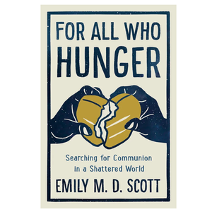 For All Who Hunger: Searching for Communion in a Shattered World