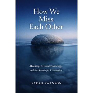 How We Miss Each Other: Meaning, misunderstanding, and the search for connection