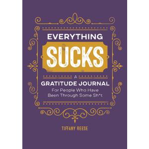 Everything Sucks: A Gratitude Journal For People Who Have Been Through Some Sh*t
