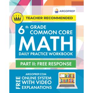 6th Grade Common Core Math: Daily Practice Workbook - Part II: Free Response | 1000+ Practice Questions and Video Explanations | Argo Brothers (Next Generation Learning Standards Aligned (NGSS))