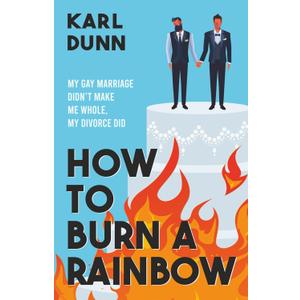 How To Burn A Rainbow: My Gay Marriage Didn't Make Me Whole, My Divorce Did