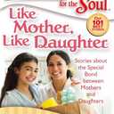 Chicken Soup for the Soul: Like Mother, Like Daughter: Stories about the Special Bond between Mothers and Daughters