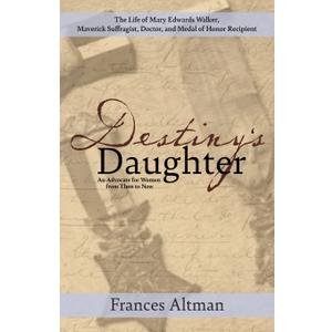 Destiny's Daughter: Highlighting the life of Mary Edwards Walker, Maverick Suffragist, Doctor, and Medal of Honor Recipient: An Advocate for Women from Then to Now
