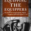 Equipping the Equippers: The Handbook for Raising up Apostles, Prophets, Evangelists, Pastors and Teachers