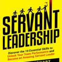 Servant Leadership: Discover the 10 Essential Skills To Unlock Your Team Performance And Become an Amazing Servant Leader Paperback – November 18, 2022