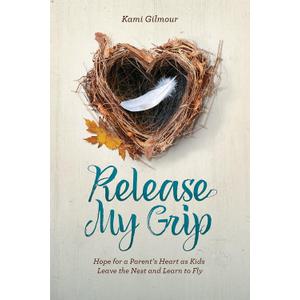 Release My Grip: Hope for a Parents Heart as Kids Leave the Nest and Learn to Fly