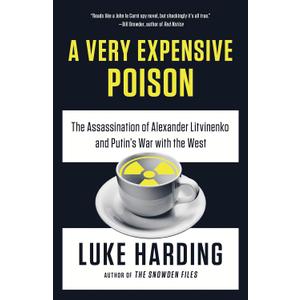 A Very Expensive Poison: The Assassination of Alexander Litvinenko and Putin's War with the West