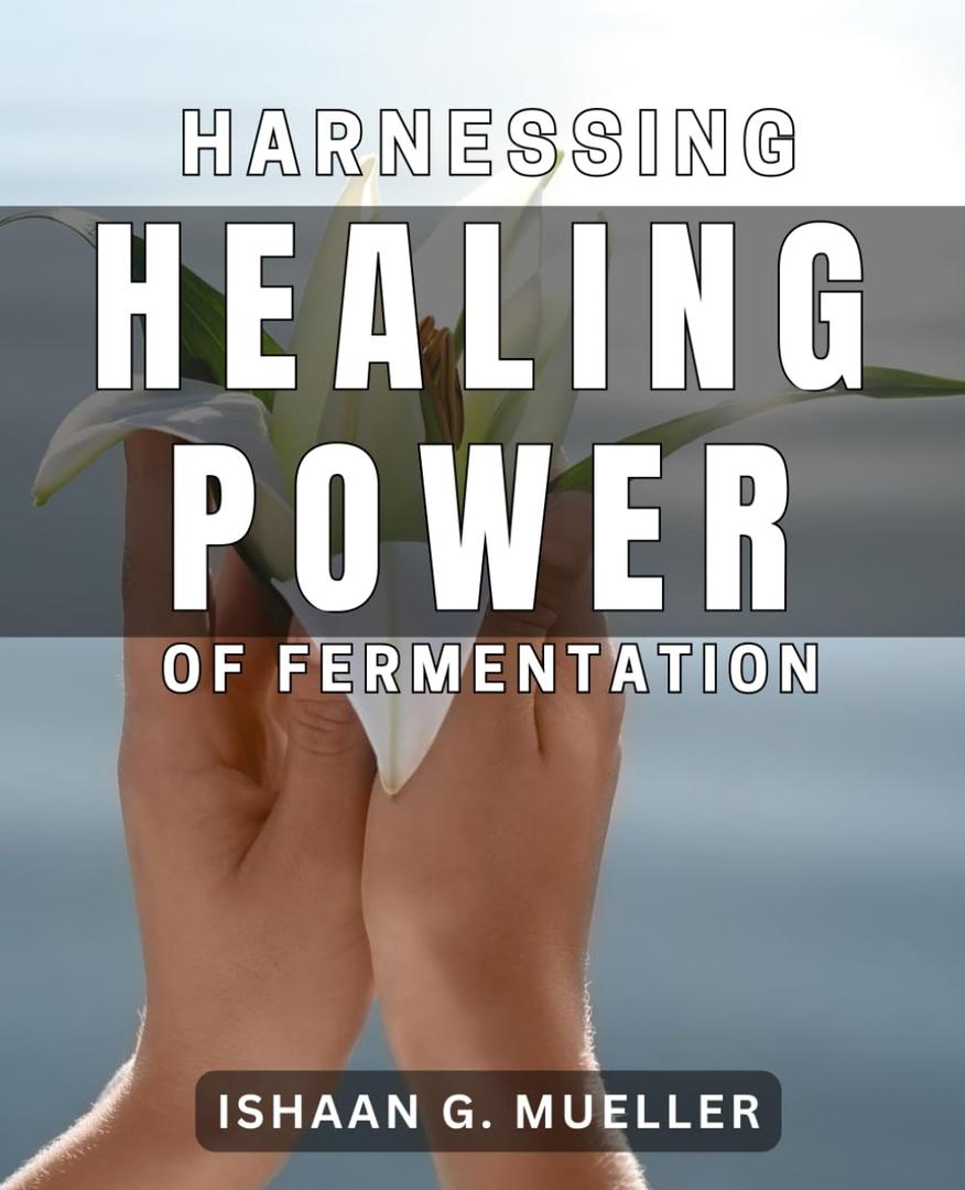 Harnessing the Healing Power of Fermentation: Unlock the Secret to Wellness with the Magic of Fermentation