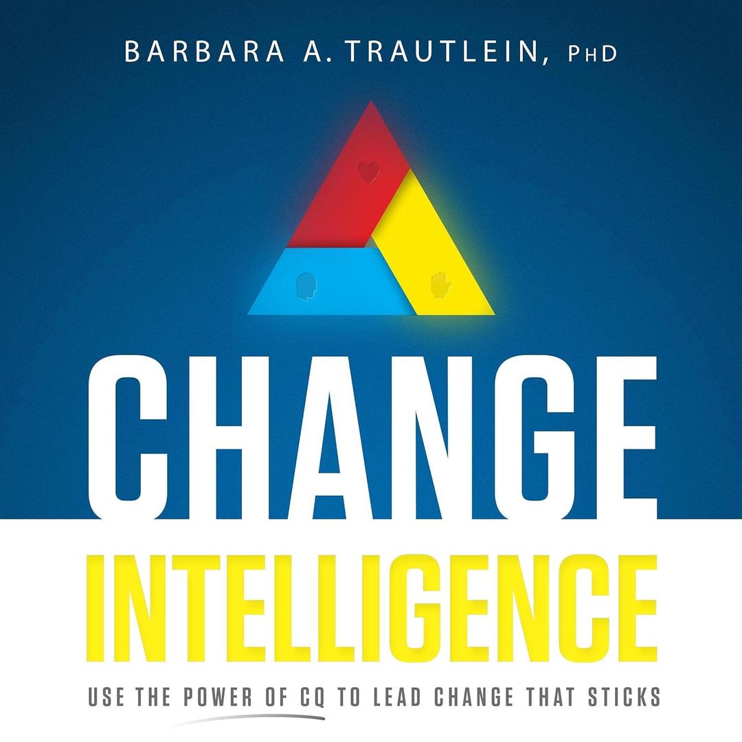 Change Intelligence: Use the Power of CQ to Lead Change That Sticks