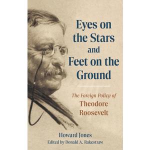 Eyes on the Stars and Feet on the Ground: The Foreign Policy of Theodore Roosevelt