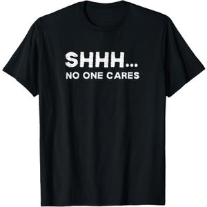 Shhh No One Cares Sarcastic Saying Nobody Cares T-Shirt XS