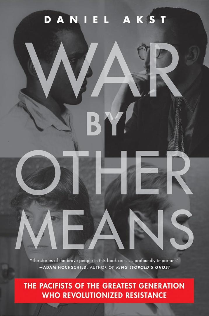 War By Other Means: The Pacifists of the Greatest Generation Who Revolutionized Resistance