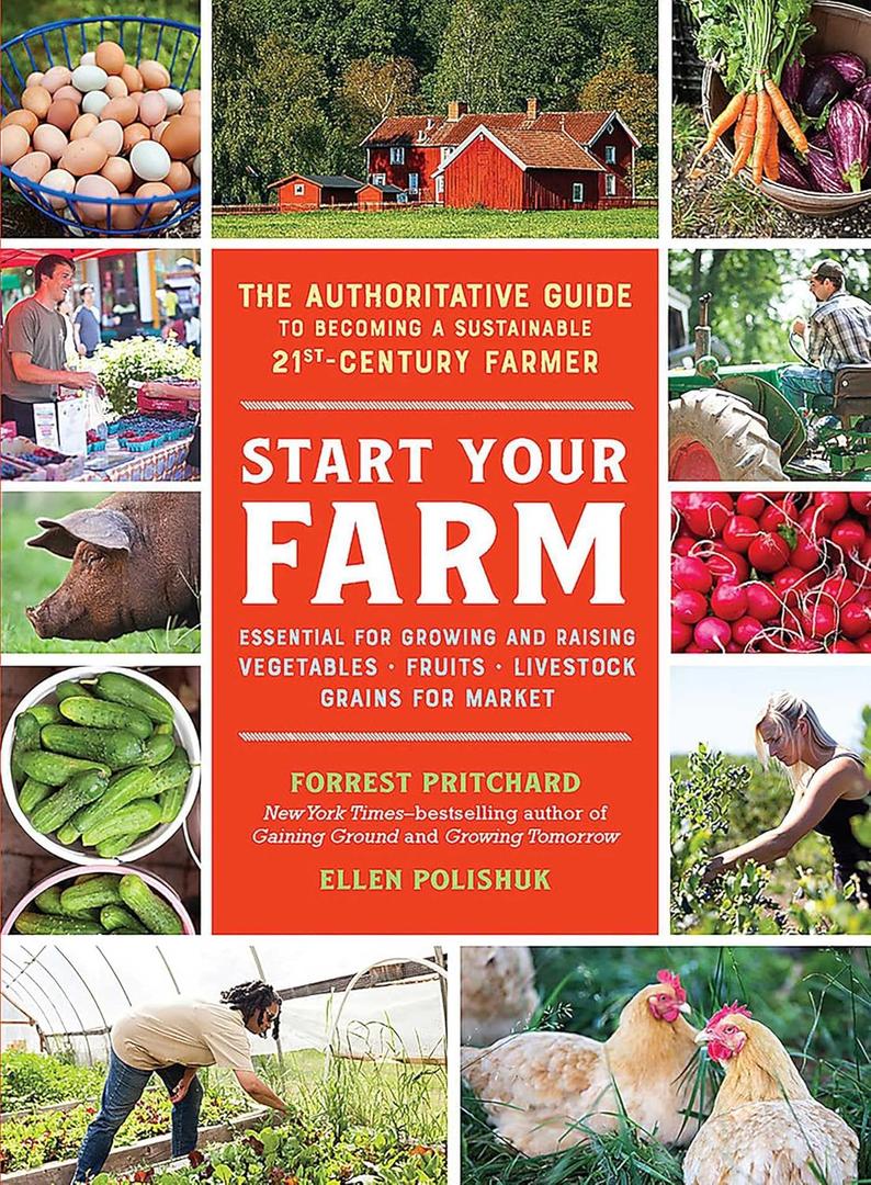 Start Your Farm: The Authoritative Guide to Becoming a Sustainable 21st-Century Farmer